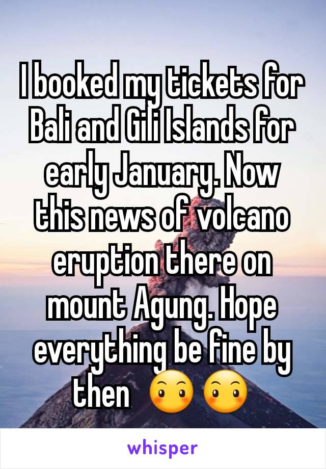 I booked my tickets for Bali and Gili Islands for early January. Now this news of volcano eruption there on mount Agung. Hope everything be fine by then  😶😶
