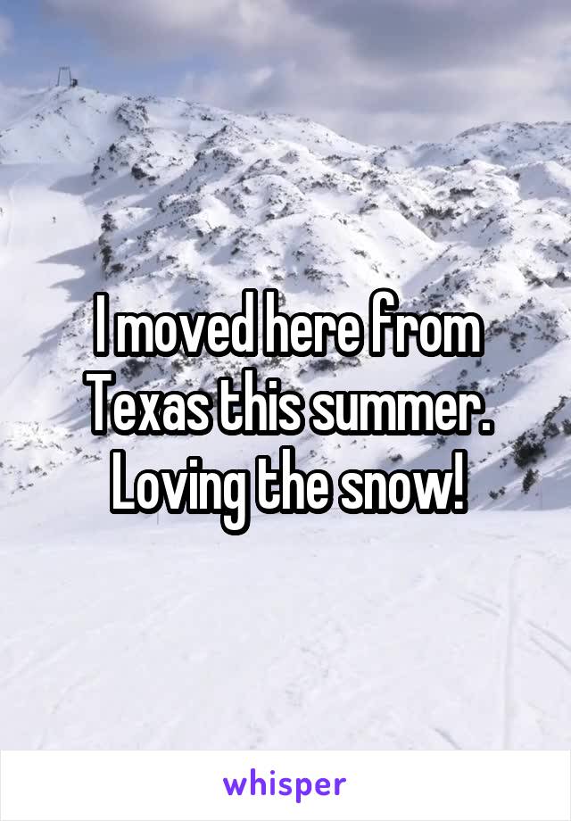 I moved here from Texas this summer. Loving the snow!