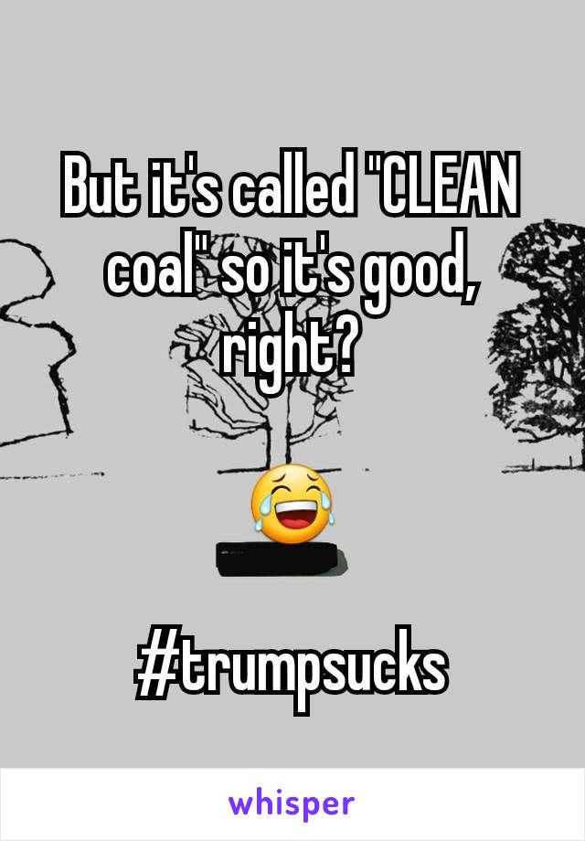 But it's called "CLEAN coal" so it's good, right?

😂

#trumpsucks