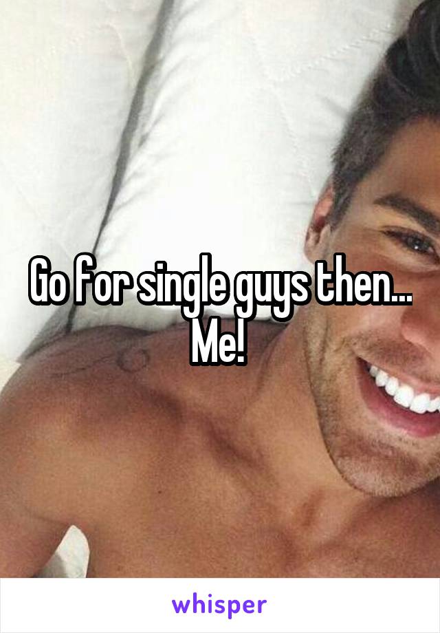 Go for single guys then... Me! 