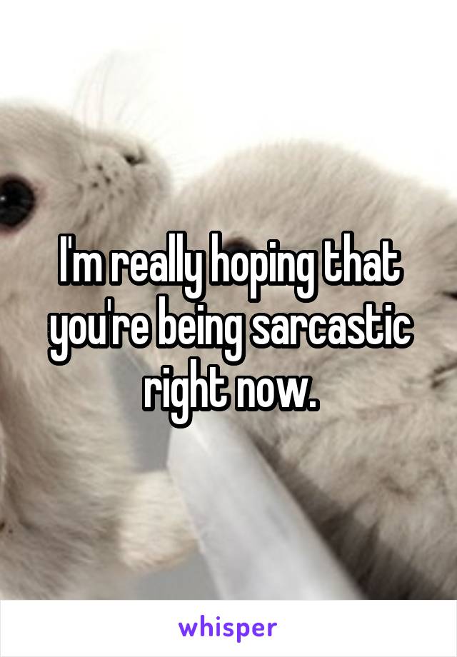 I'm really hoping that you're being sarcastic right now.