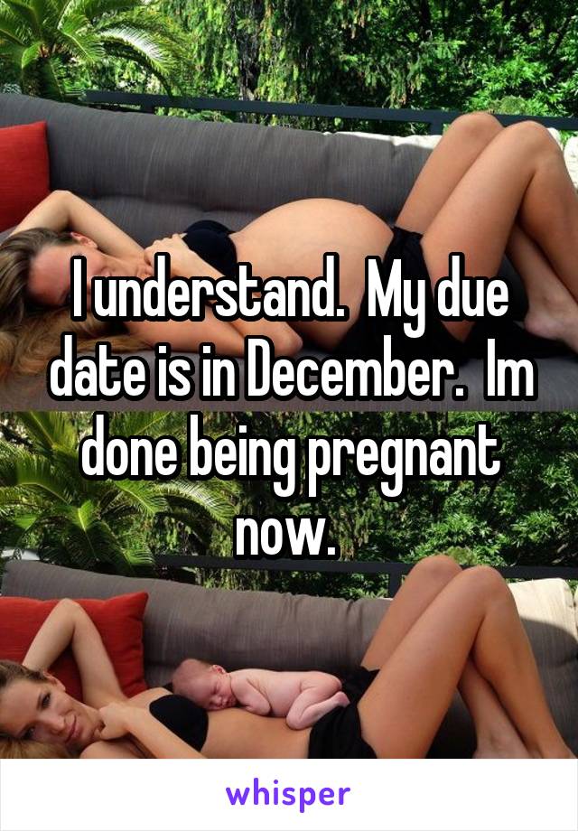 I understand.  My due date is in December.  Im done being pregnant now. 