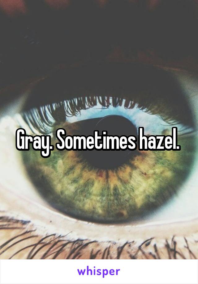 Gray. Sometimes hazel. 
