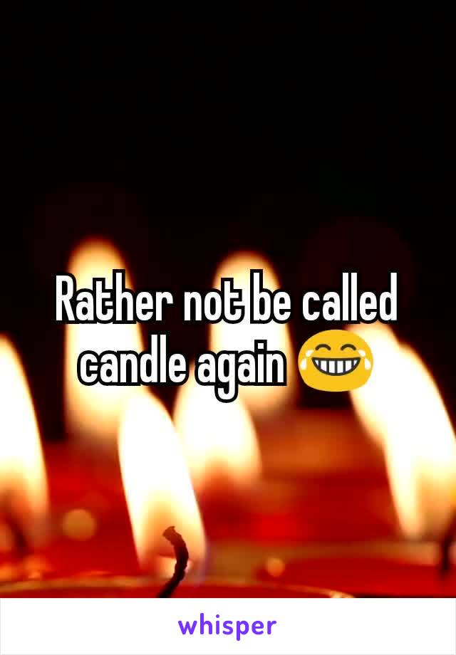 Rather not be called candle again 😂