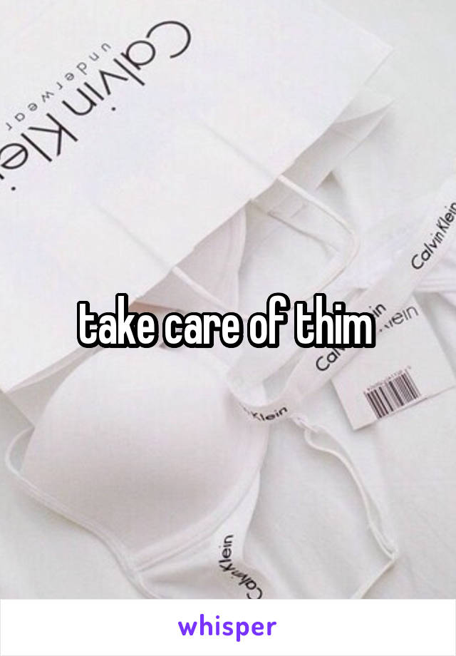 take care of thim 