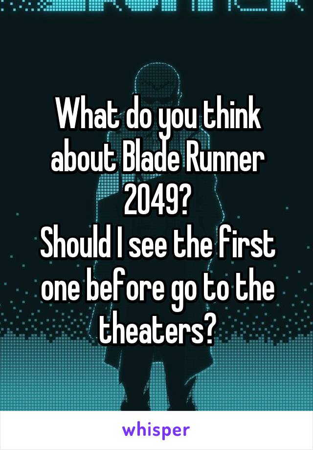 What do you think about Blade Runner 2049?
Should I see the first one before go to the theaters?