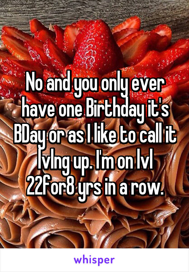 No and you only ever have one Birthday it's BDay or as I like to call it lvlng up. I'm on lvl 22for8 yrs in a row.