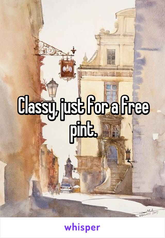 Classy, just for a free pint.