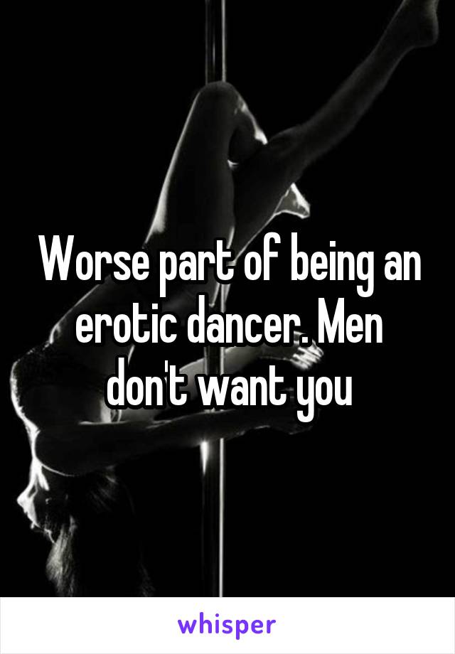 Worse part of being an erotic dancer. Men don't want you