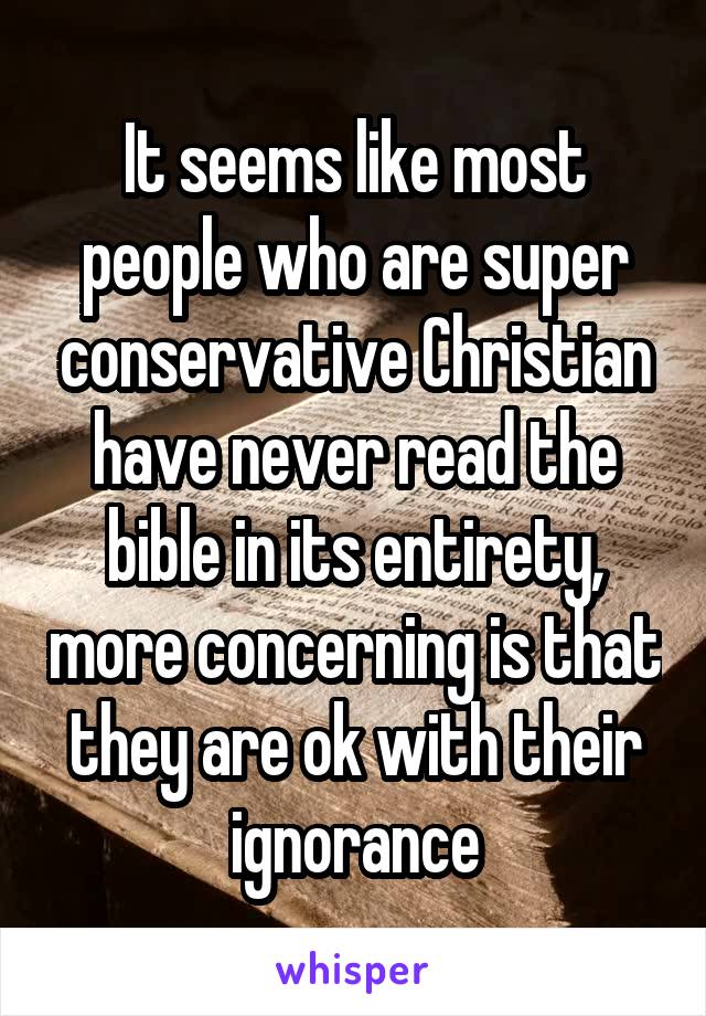 It seems like most people who are super conservative Christian have never read the bible in its entirety, more concerning is that they are ok with their ignorance