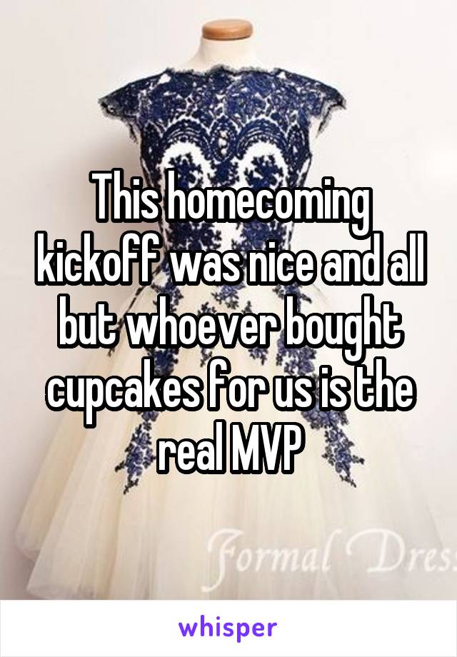 This homecoming kickoff was nice and all but whoever bought cupcakes for us is the real MVP