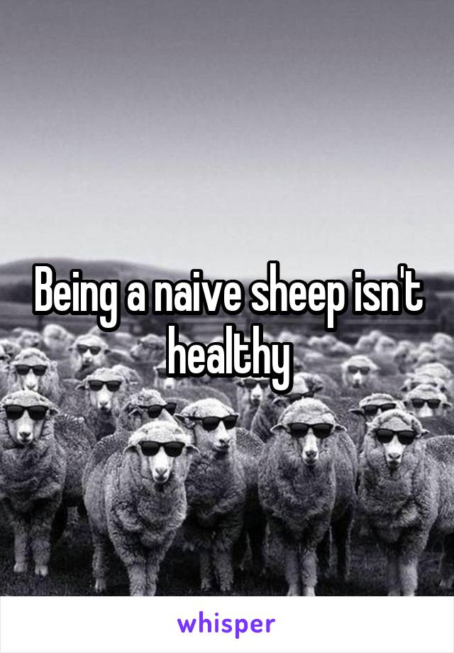 Being a naive sheep isn't healthy