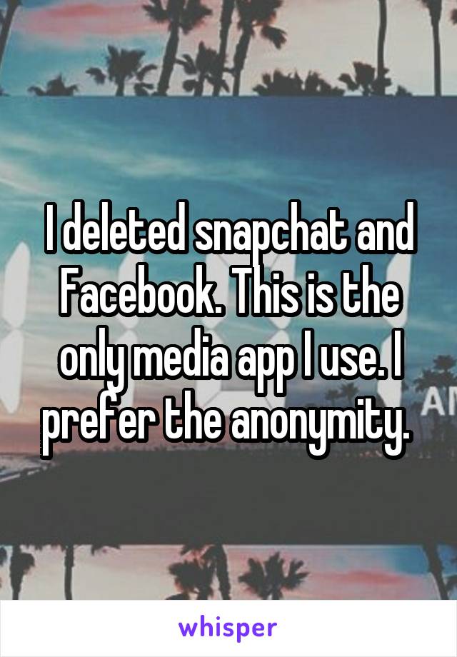 I deleted snapchat and Facebook. This is the only media app I use. I prefer the anonymity. 