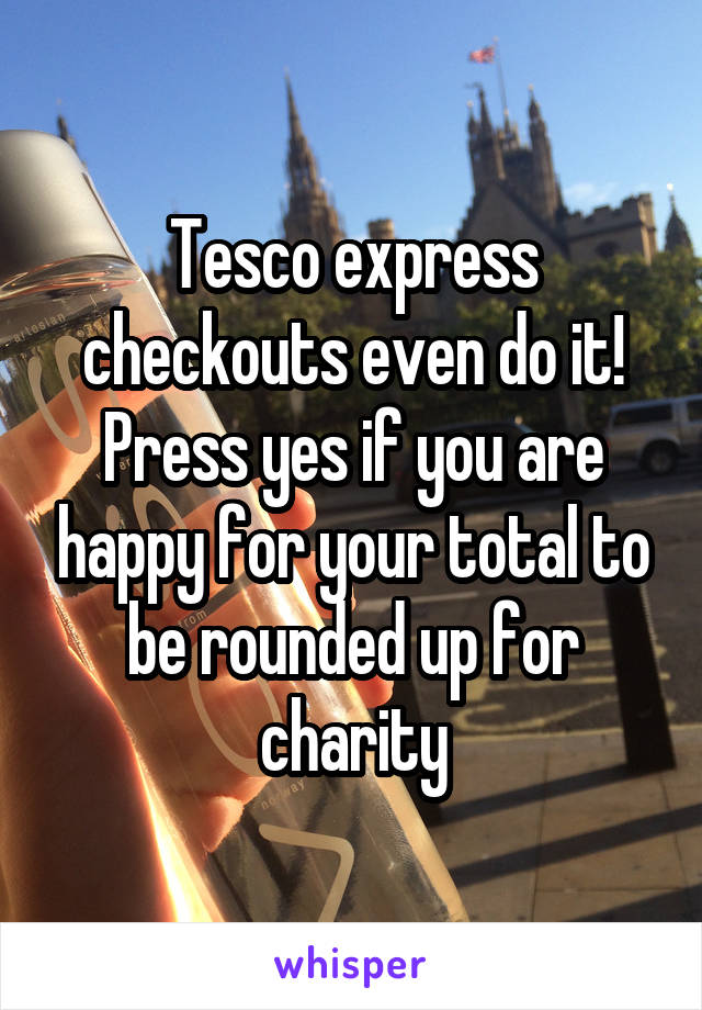 Tesco express checkouts even do it! Press yes if you are happy for your total to be rounded up for charity