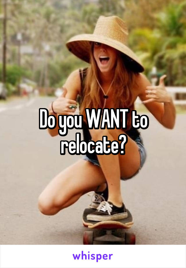 Do you WANT to relocate?