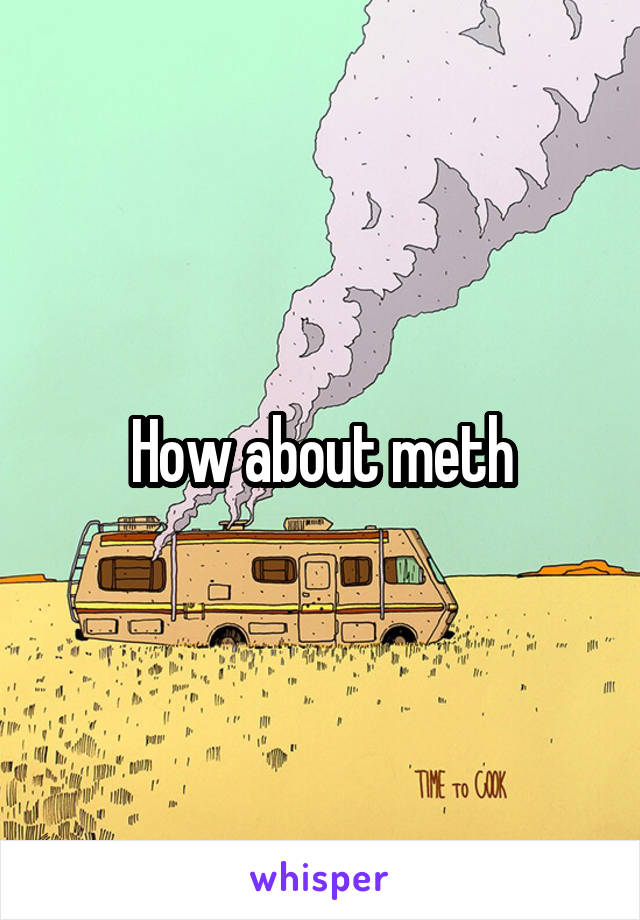 How about meth