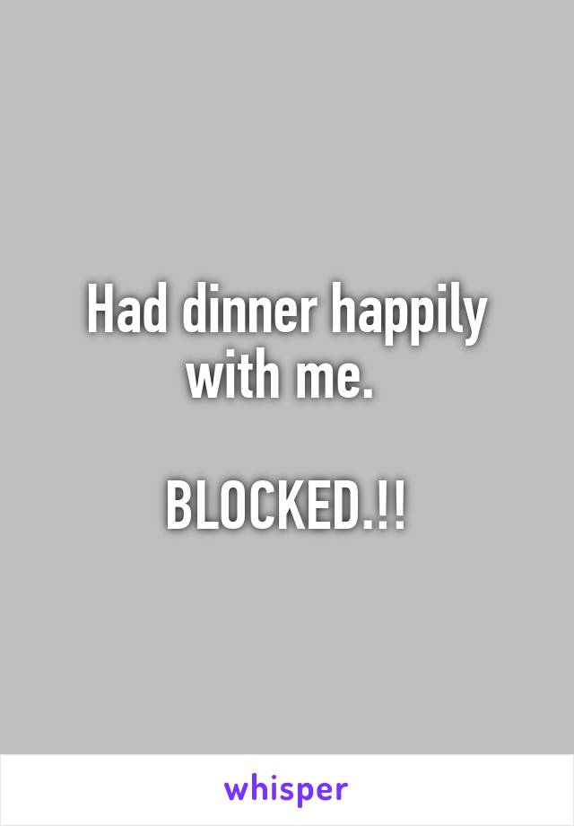 Had dinner happily with me. 

BLOCKED.!!