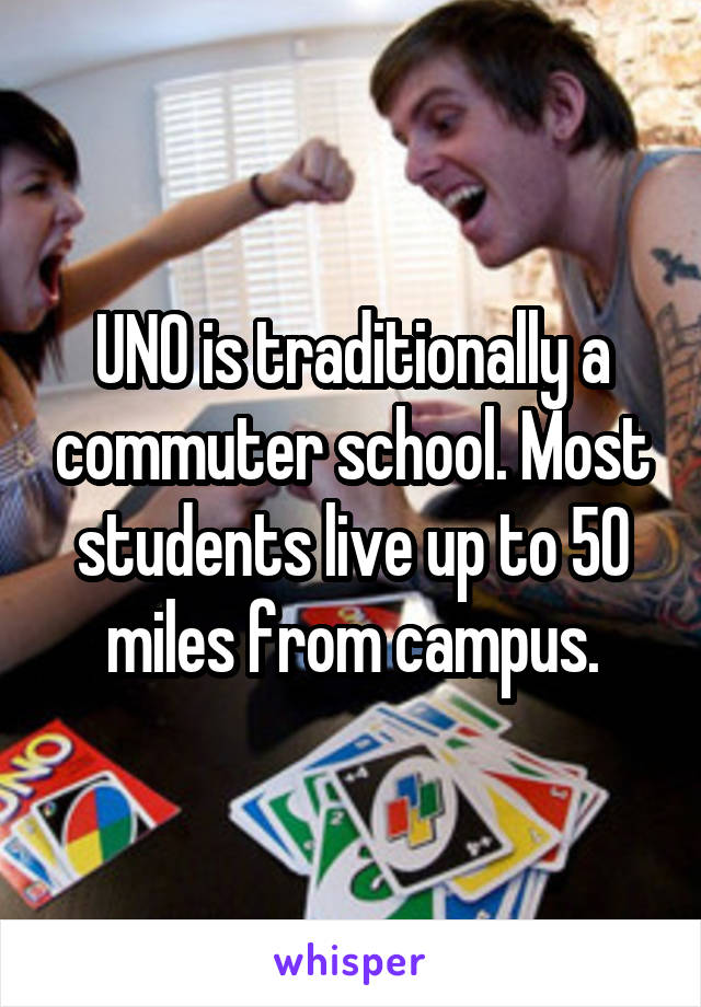 UNO is traditionally a commuter school. Most students live up to 50 miles from campus.