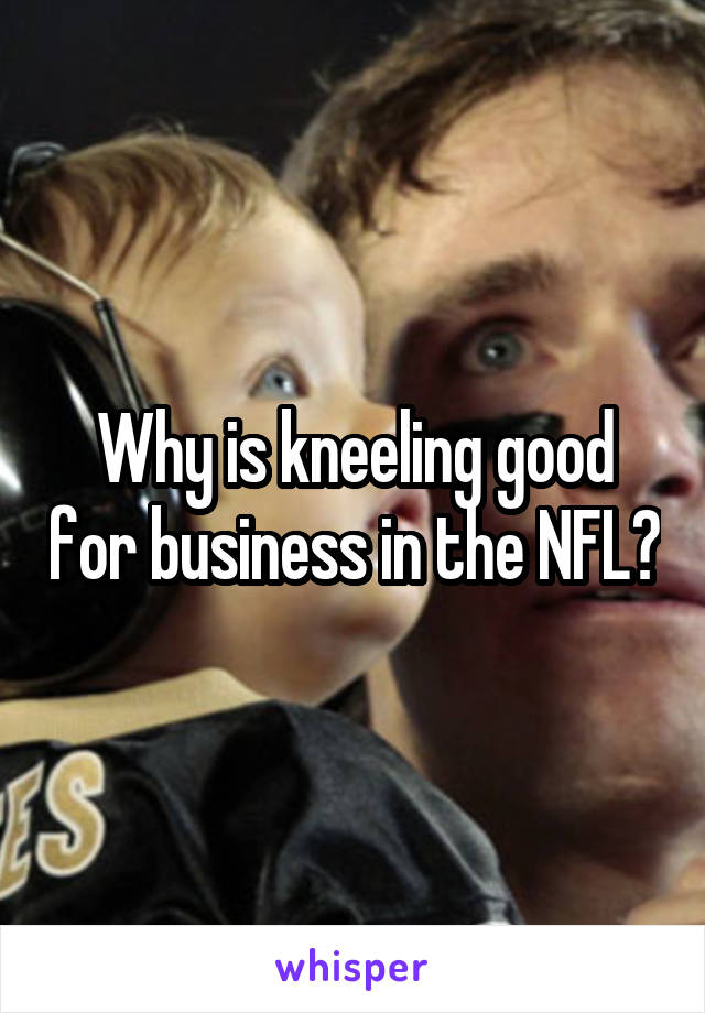 Why is kneeling good for business in the NFL?