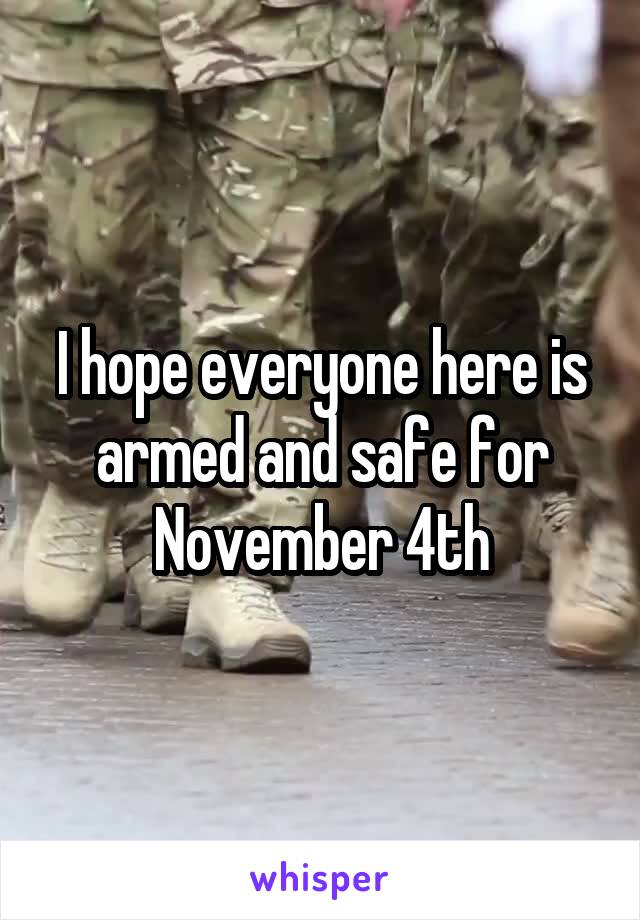 I hope everyone here is armed and safe for November 4th