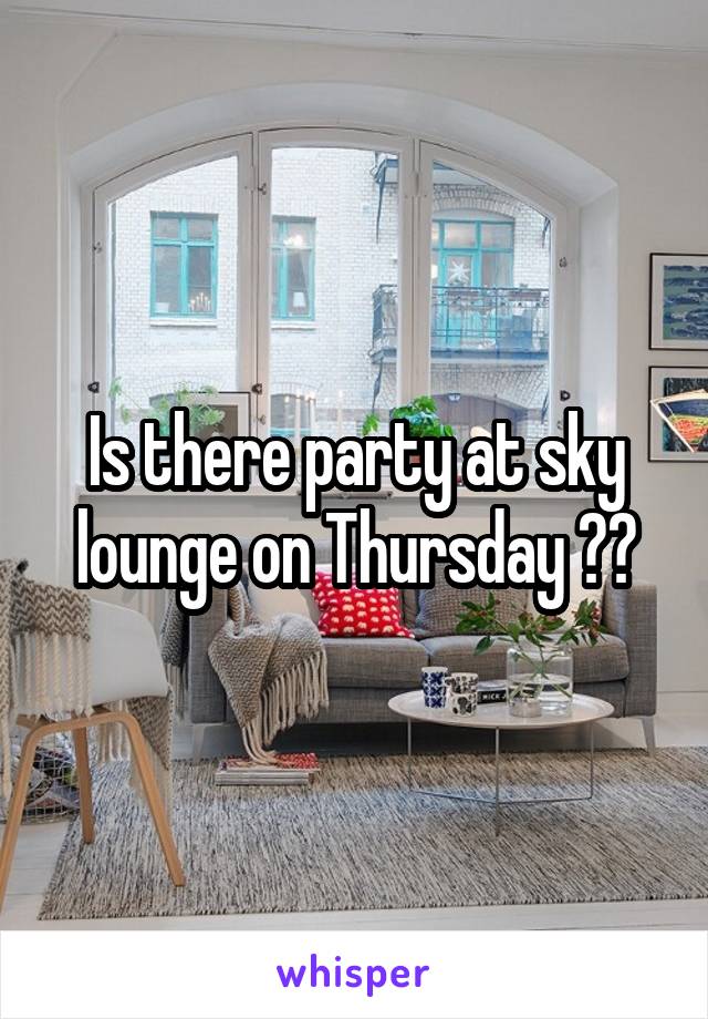 Is there party at sky lounge on Thursday ??