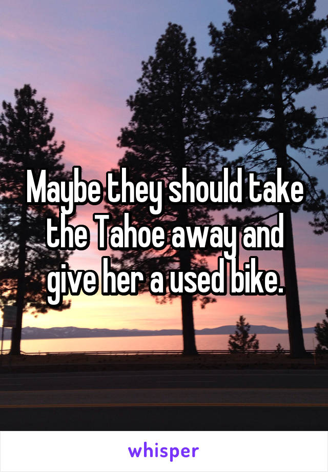 Maybe they should take the Tahoe away and give her a used bike.