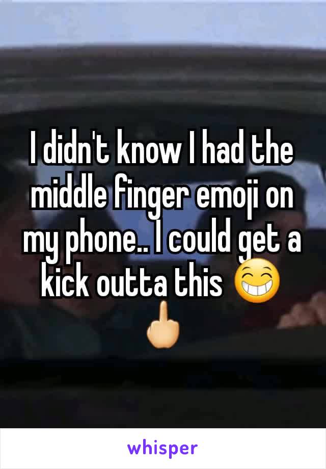I didn't know I had the middle finger emoji on my phone.. I could get a kick outta this 😁🖕