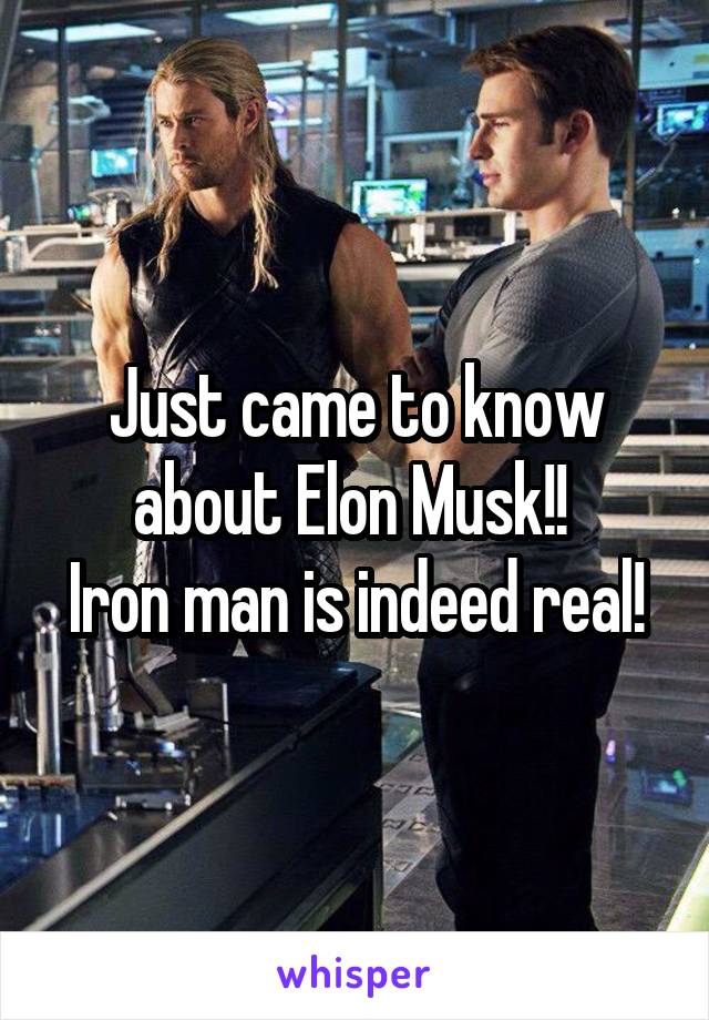 Just came to know about Elon Musk!! 
Iron man is indeed real!