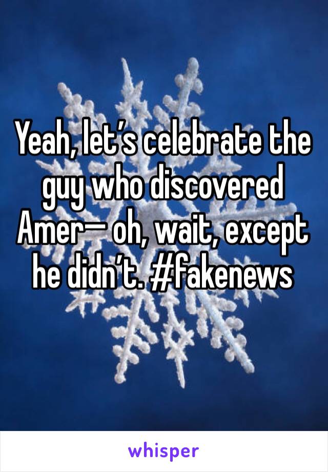 Yeah, let’s celebrate the guy who discovered Amer— oh, wait, except he didn’t. #fakenews