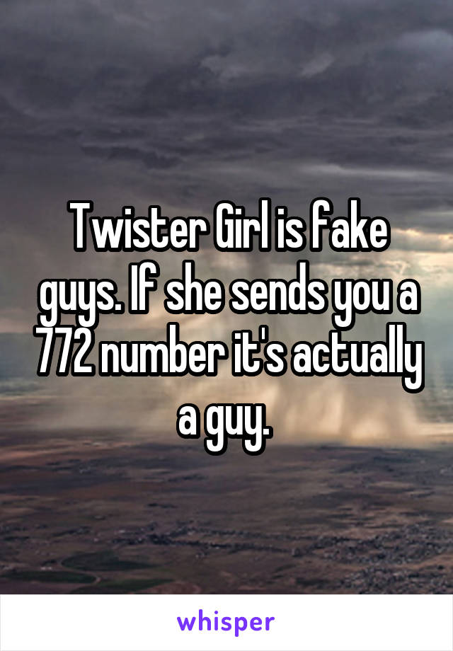 Twister Girl is fake guys. If she sends you a 772 number it's actually a guy. 