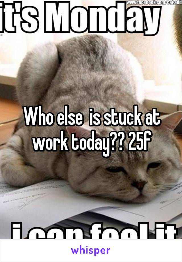 Who else  is stuck at work today?? 25f