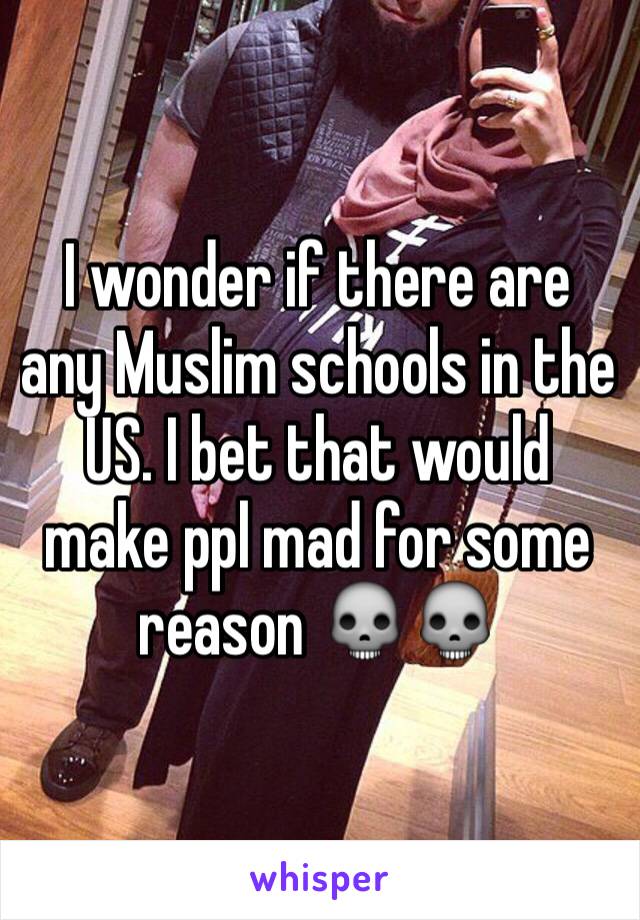 I wonder if there are any Muslim schools in the US. I bet that would make ppl mad for some reason 💀💀