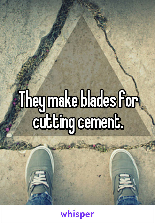 They make blades for cutting cement.