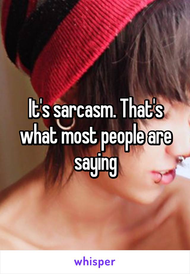 It's sarcasm. That's what most people are saying