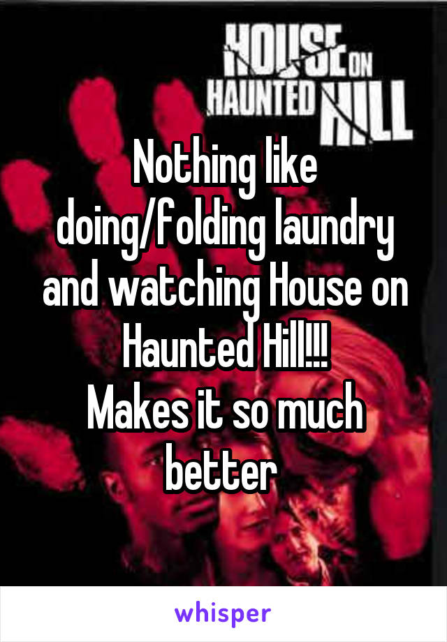 Nothing like doing/folding laundry and watching House on Haunted Hill!!!
Makes it so much better 