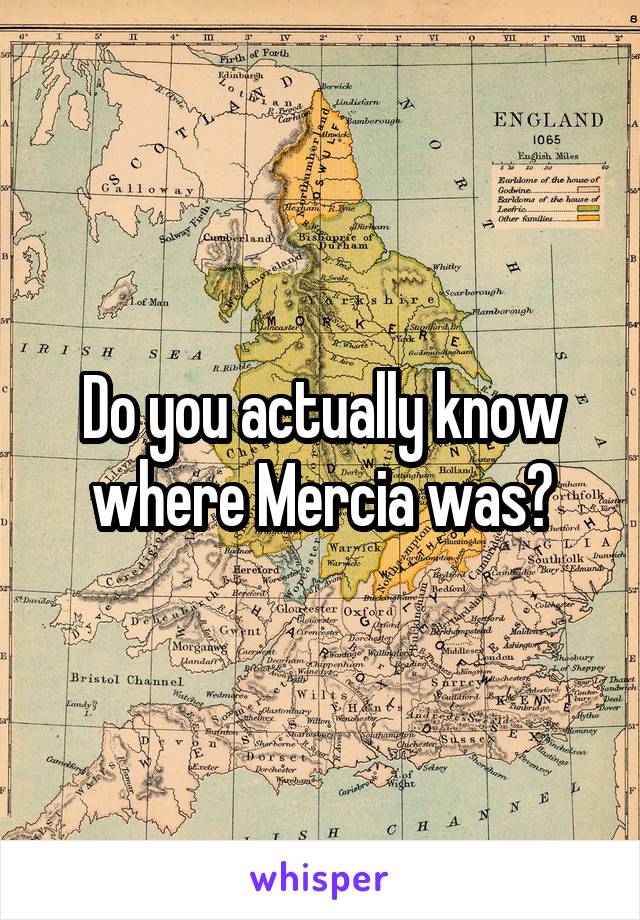Do you actually know where Mercia was?