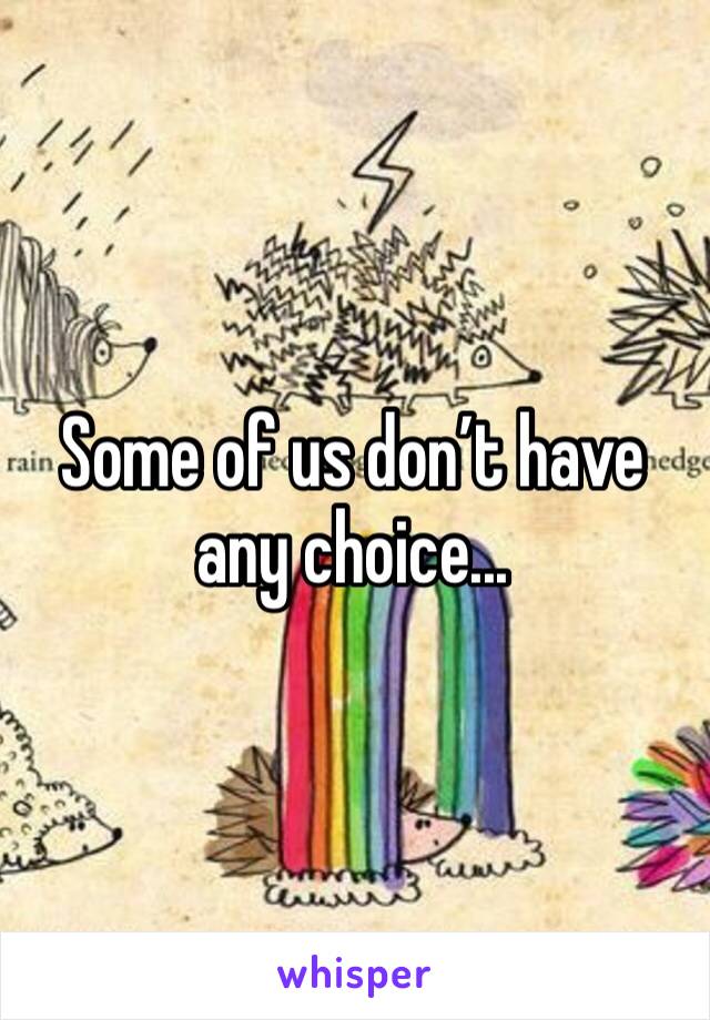 Some of us don’t have any choice...