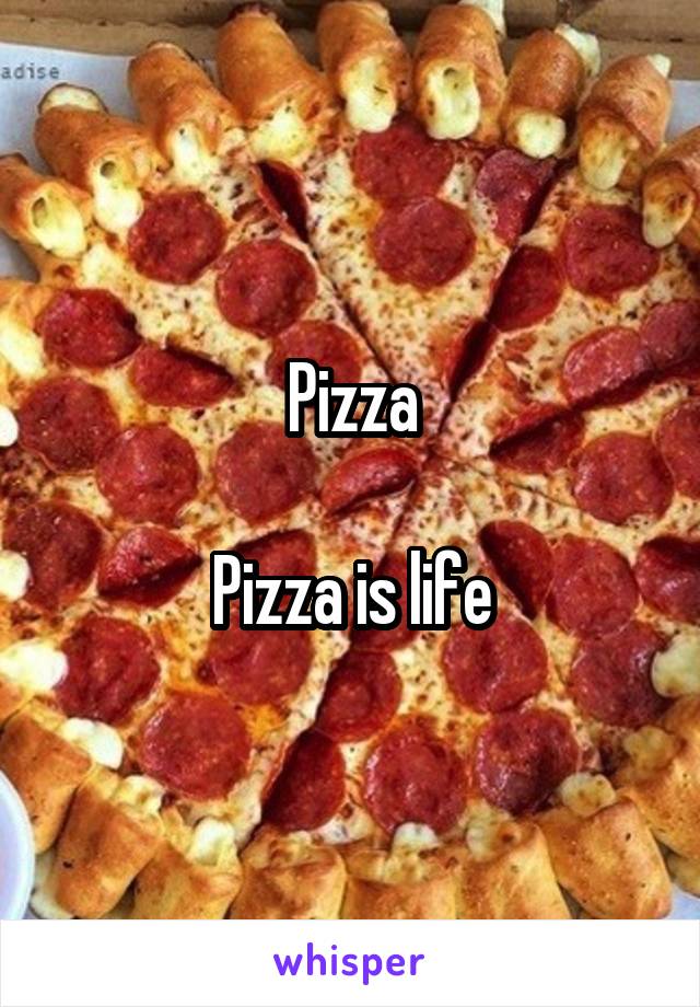 Pizza

Pizza is life