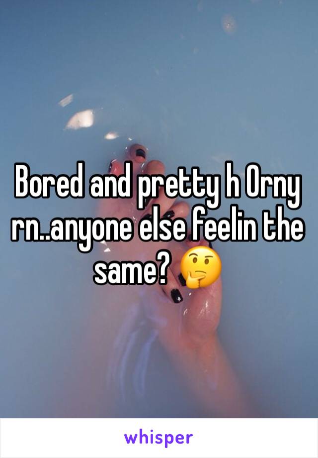 Bored and pretty h 0rny rn..anyone else feelin the same? 🤔
