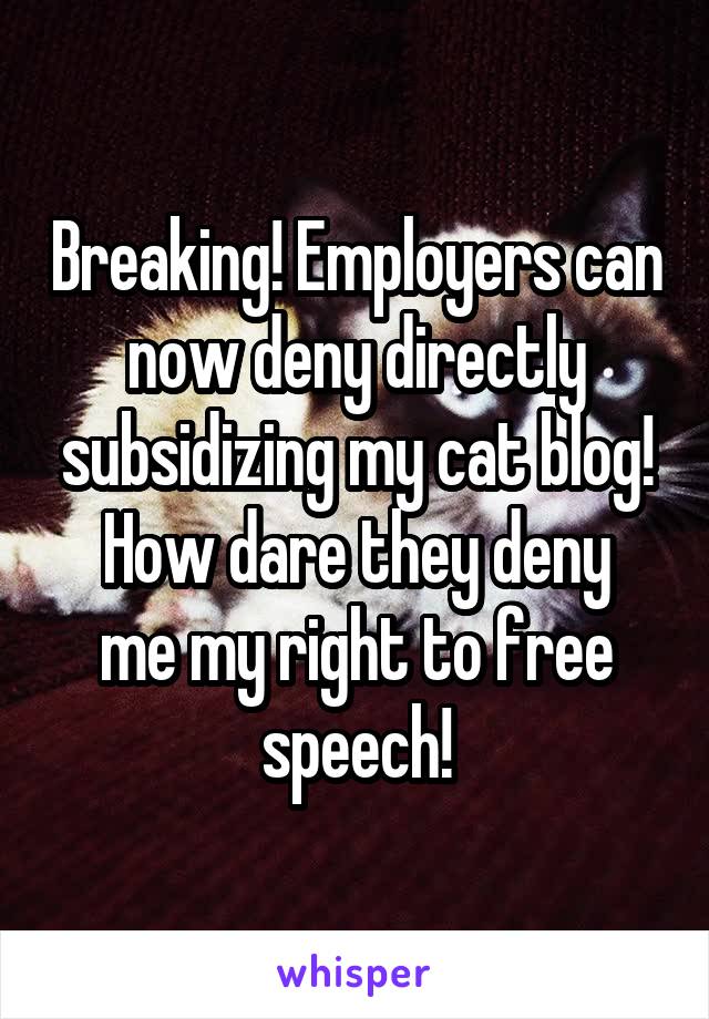 Breaking! Employers can now deny directly subsidizing my cat blog!
How dare they deny me my right to free speech!