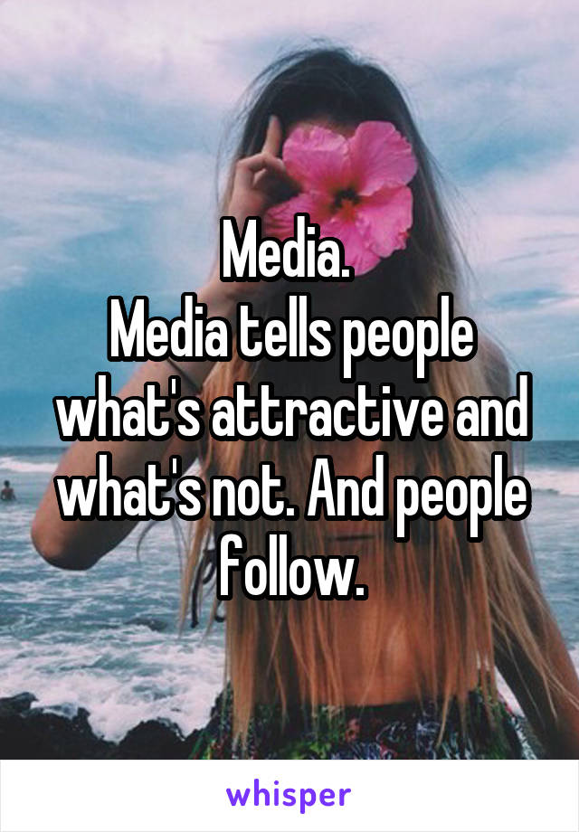 Media. 
Media tells people what's attractive and what's not. And people follow.