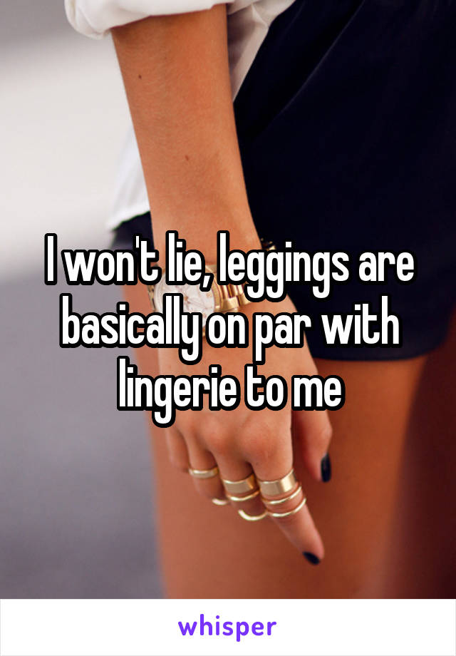 I won't lie, leggings are basically on par with lingerie to me