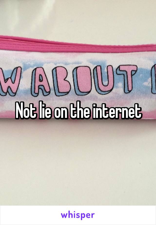 Not lie on the internet