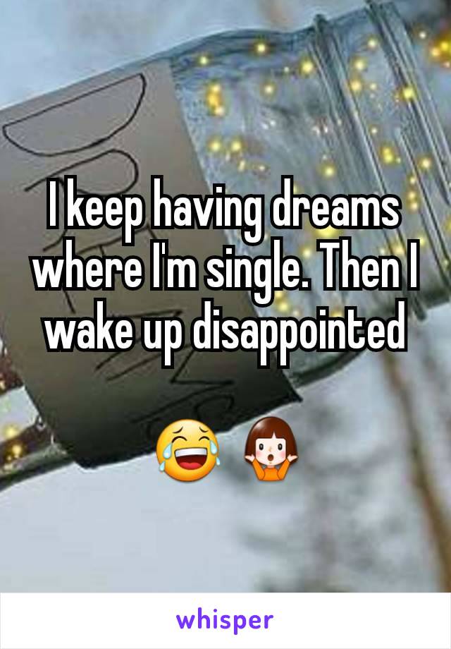 I keep having dreams where I'm single. Then I wake up disappointed

 😂 🤷