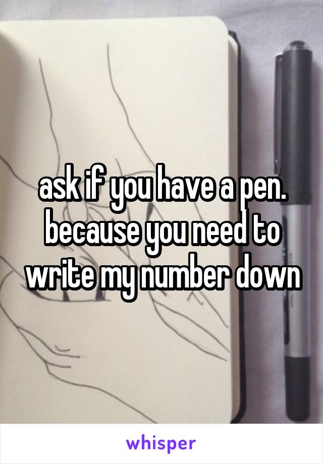 ask if you have a pen.
because you need to write my number down