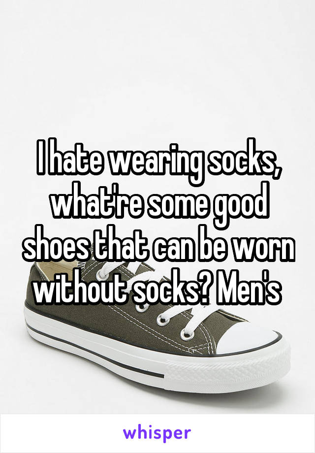 I hate wearing socks, what're some good shoes that can be worn without socks? Men's 
