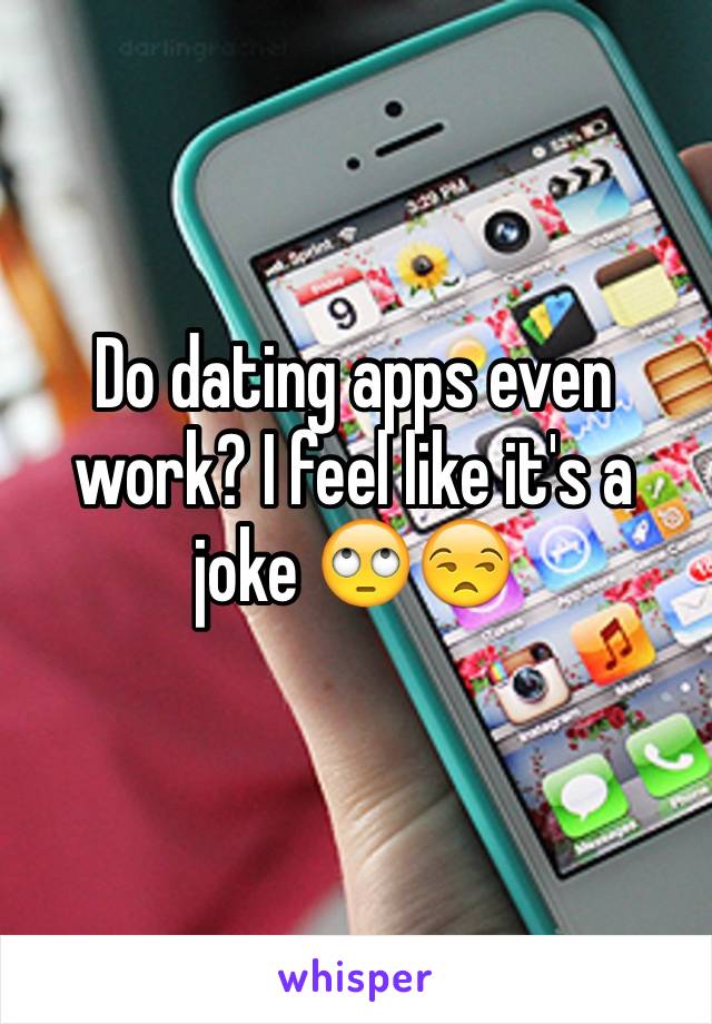 Do dating apps even work? I feel like it's a joke 🙄😒