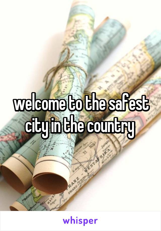 welcome to the safest city in the country 