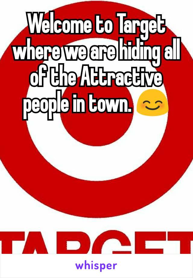 Welcome to Target where we are hiding all of the Attractive people in town. 😊