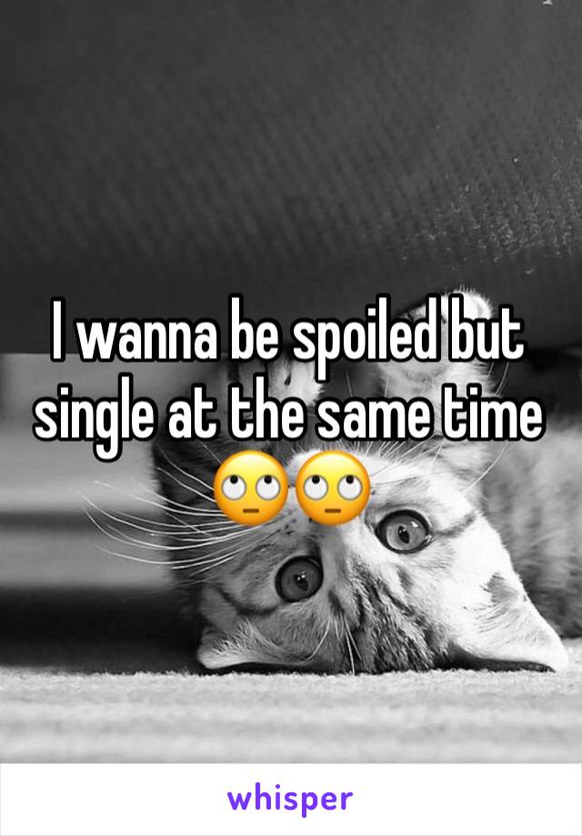I wanna be spoiled but single at the same time 🙄🙄